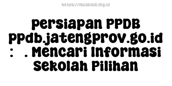 persiapan PPDB ppdb.jatengprov.go.id : 3. Mencari Informasi Sekolah Pilihan