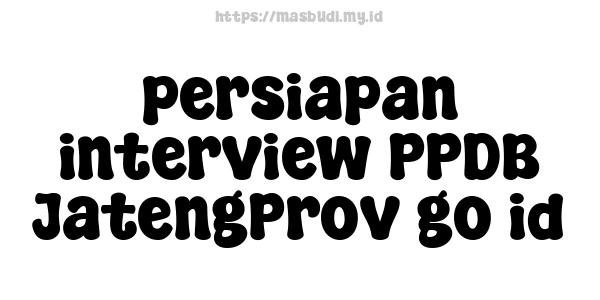 persiapan interview PPDB JatengProv go id