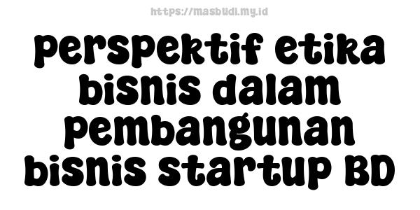 perspektif etika bisnis dalam pembangunan bisnis startup BD