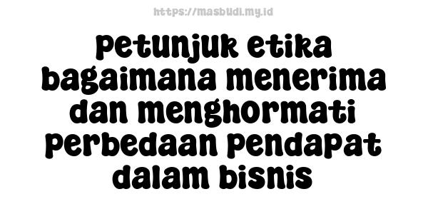 petunjuk etika bagaimana menerima dan menghormati perbedaan pendapat dalam bisnis