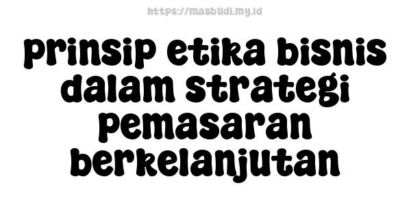 prinsip etika bisnis dalam strategi pemasaran berkelanjutan