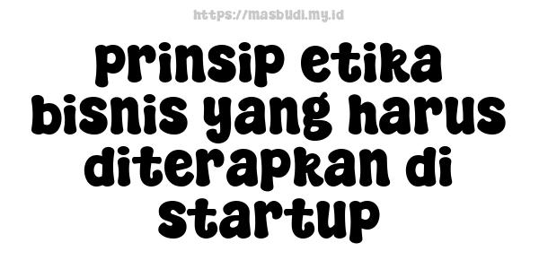 prinsip etika bisnis yang harus diterapkan di startup