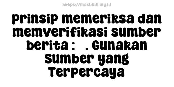 prinsip memeriksa dan memverifikasi sumber berita : 5. Gunakan Sumber yang Terpercaya