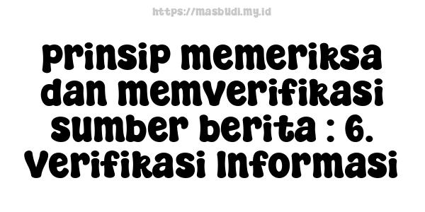 prinsip memeriksa dan memverifikasi sumber berita : 6. Verifikasi Informasi