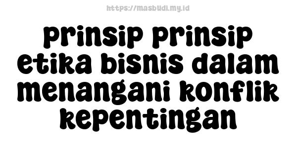 prinsip-prinsip etika bisnis dalam menangani konflik kepentingan