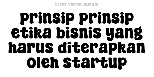 prinsip-prinsip etika bisnis yang harus diterapkan oleh startup