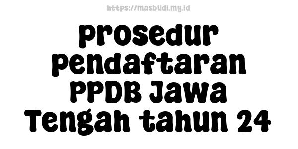 prosedur pendaftaran PPDB Jawa Tengah tahun 24