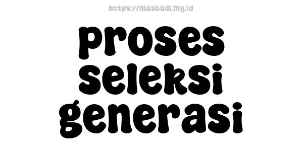 proses seleksi generasi