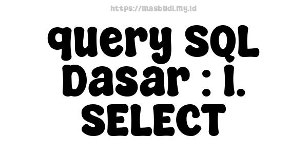 query SQL Dasar : 1. SELECT