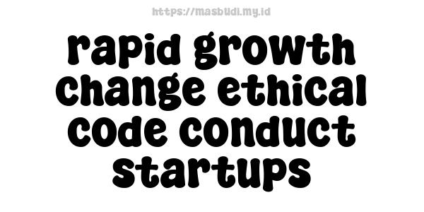 rapid growth change ethical code conduct startups