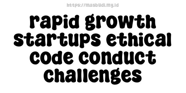 rapid growth startups ethical code conduct challenges