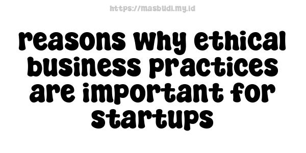 reasons why ethical business practices are important for startups