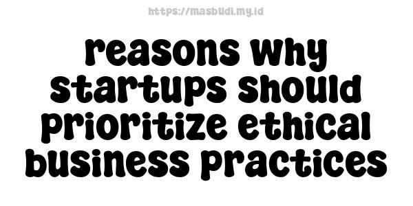 reasons why startups should prioritize ethical business practices