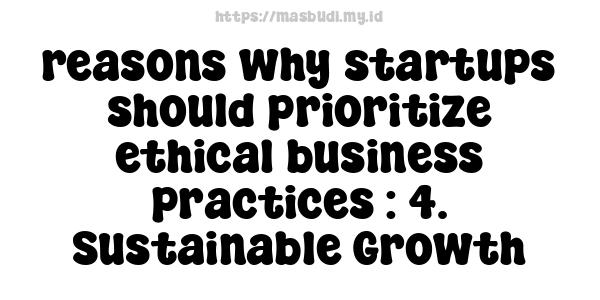 reasons why startups should prioritize ethical business practices : 4. Sustainable Growth