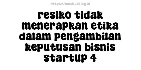 resiko tidak menerapkan etika dalam pengambilan keputusan bisnis startup 4