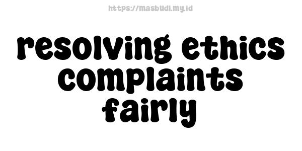 resolving ethics complaints fairly