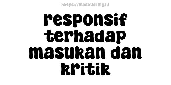 responsif terhadap masukan dan kritik