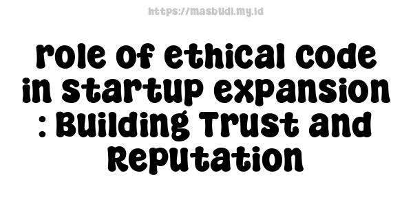 role of ethical code in startup expansion : Building Trust and Reputation