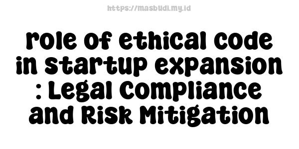 role of ethical code in startup expansion : Legal Compliance and Risk Mitigation