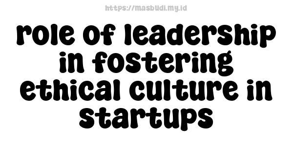 role of leadership in fostering ethical culture in startups