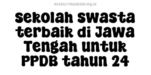 sekolah swasta terbaik di Jawa Tengah untuk PPDB tahun 24