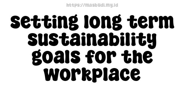 setting long-term sustainability goals for the workplace