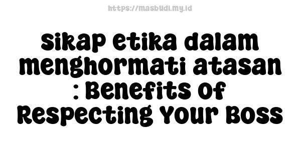 sikap etika dalam menghormati atasan : Benefits of Respecting Your Boss