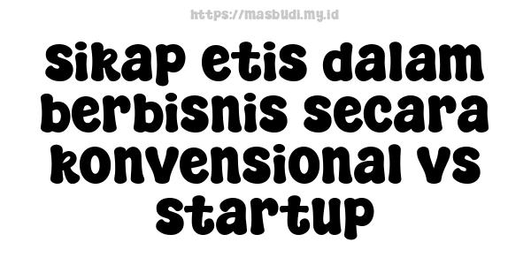 sikap etis dalam berbisnis secara konvensional vs startup