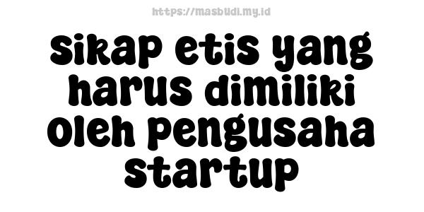 sikap etis yang harus dimiliki oleh pengusaha startup