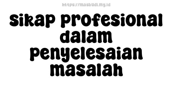 sikap profesional dalam penyelesaian masalah