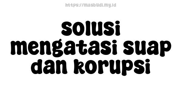 solusi mengatasi suap dan korupsi