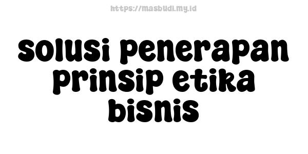 solusi penerapan prinsip etika bisnis