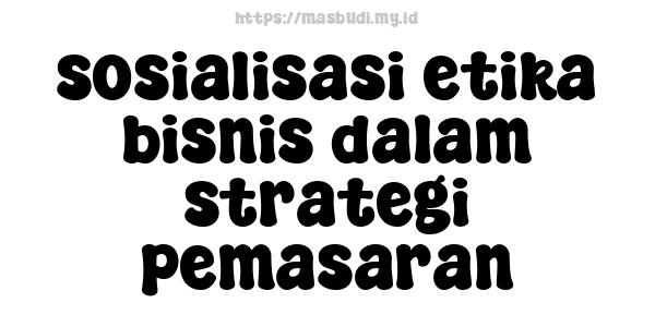 sosialisasi etika bisnis dalam strategi pemasaran