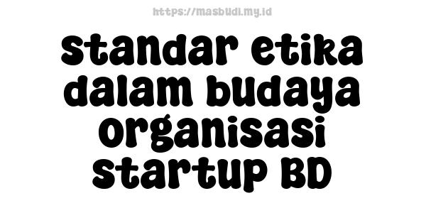 standar etika dalam budaya organisasi startup BD