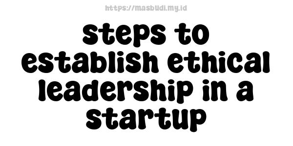 steps to establish ethical leadership in a startup