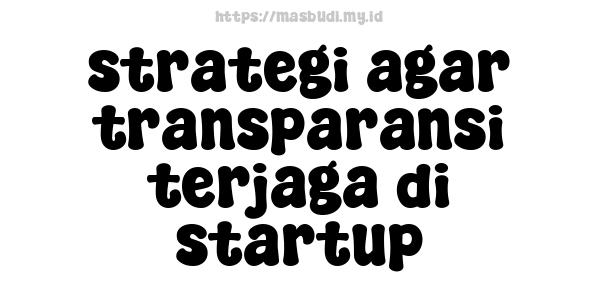 strategi agar transparansi terjaga di startup