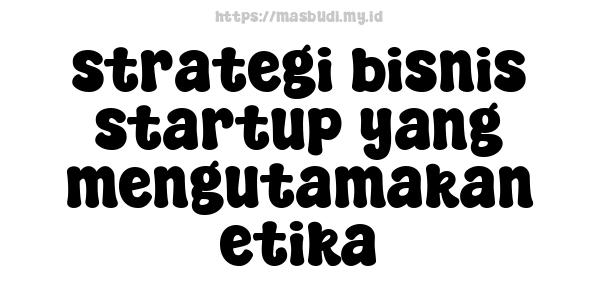 strategi bisnis startup yang mengutamakan etika