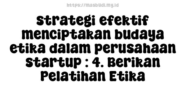 strategi efektif menciptakan budaya etika dalam perusahaan startup : 4. Berikan Pelatihan Etika