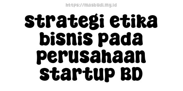 strategi etika bisnis pada perusahaan startup BD