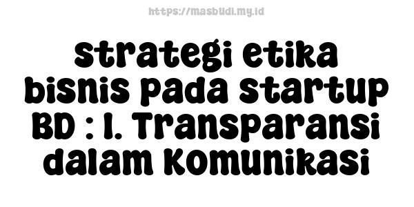 strategi etika bisnis pada startup BD : 1. Transparansi dalam Komunikasi