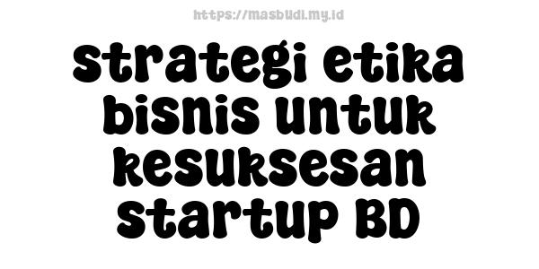 strategi etika bisnis untuk kesuksesan startup BD