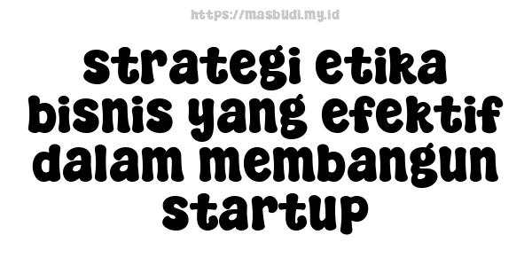 strategi etika bisnis yang efektif dalam membangun startup