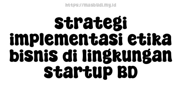 strategi implementasi etika bisnis di lingkungan startup BD