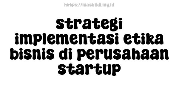 strategi implementasi etika bisnis di perusahaan startup