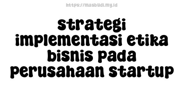 strategi implementasi etika bisnis pada perusahaan startup