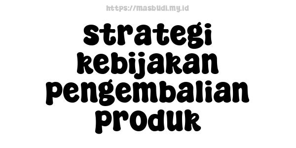 strategi kebijakan pengembalian produk