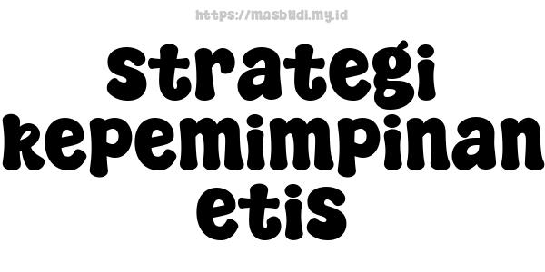 strategi kepemimpinan etis