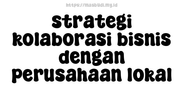 strategi kolaborasi bisnis dengan perusahaan lokal