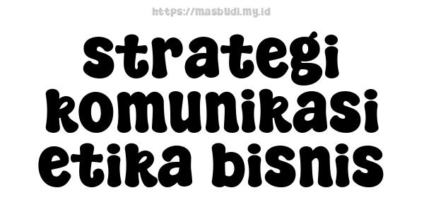 strategi komunikasi etika bisnis