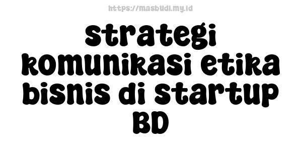 strategi komunikasi etika bisnis di startup BD